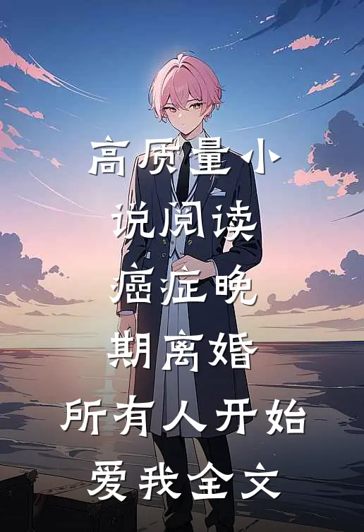 高质量小说阅读癌症晚期离婚,所有人开始爱我全文