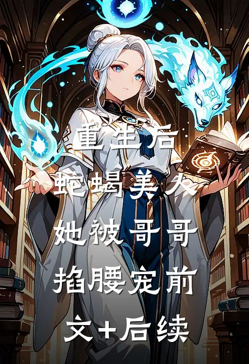 重生后，蛇蝎美人她被哥哥掐腰宠前文+后续