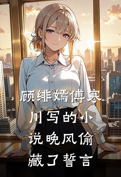 顾绯嫣傅寒川写的小说晚风偷藏了誓言