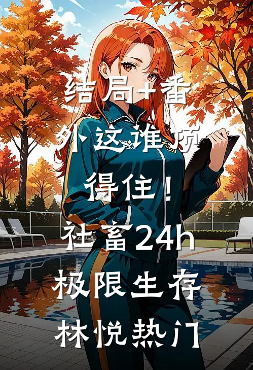 结局+番外这谁顶得住！社畜24h极限生存林悦热门