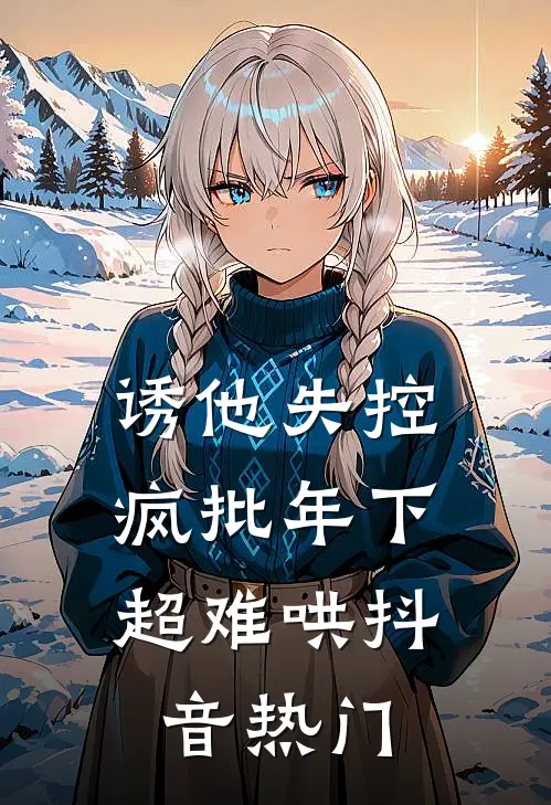 诱他失控，疯批年下超难哄抖音热门