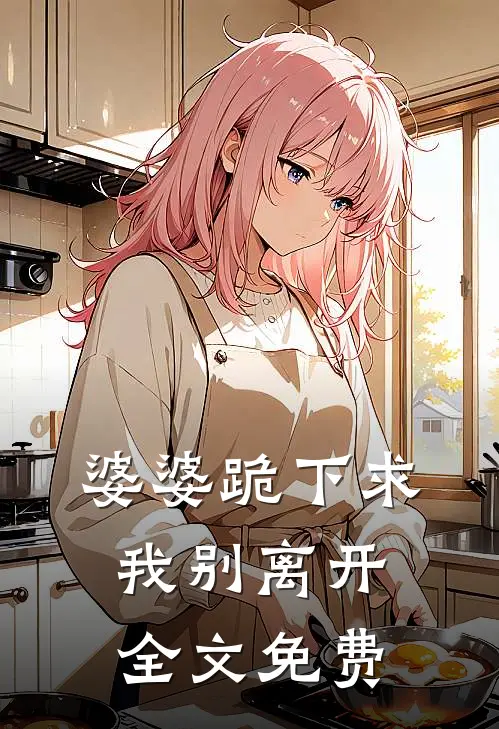 婆婆跪下求我别离开全文免费