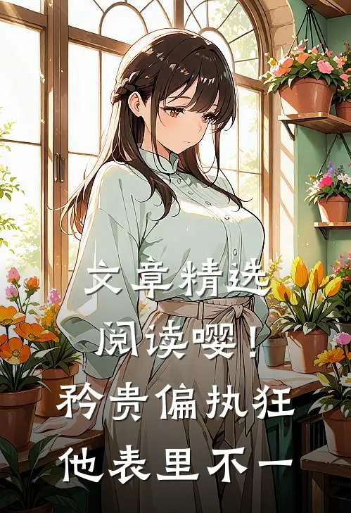 文章精选阅读嘤！矜贵偏执狂他表里不一
