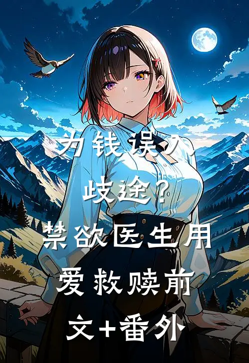 为钱误入歧途？禁欲医生用爱救赎前文+番外