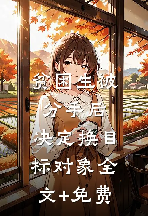 贫困生被分手后，决定换目标对象全文+免费