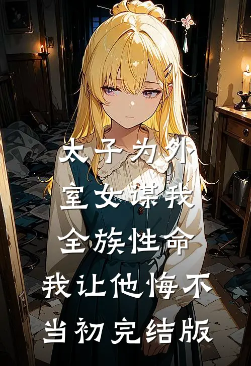 太子为外室女谋我全族性命，我让他悔不当初完结版