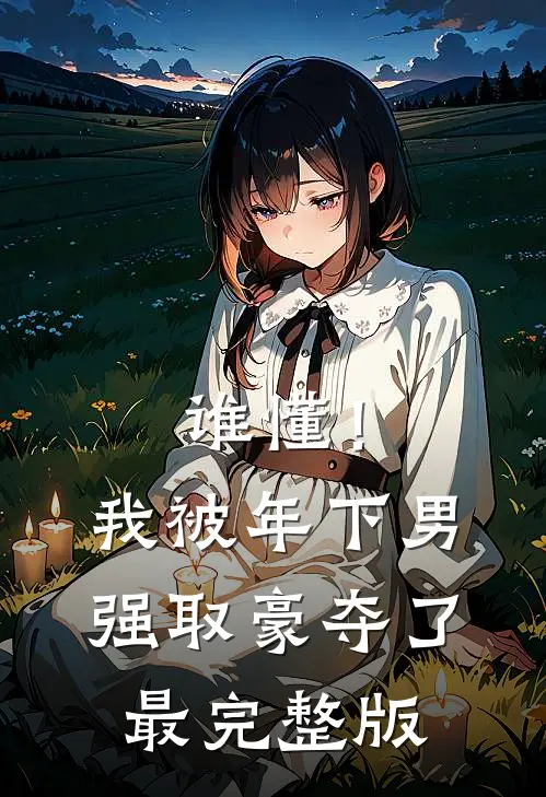 谁懂！我被年下男强取豪夺了最完整版