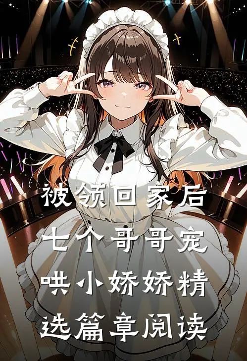 被领回家后，七个哥哥宠哄小娇娇精选篇章阅读