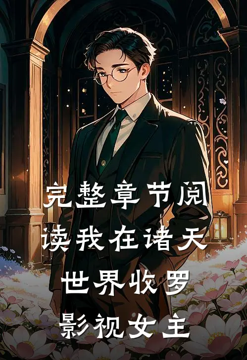 完整章节阅读我在诸天世界收罗影视女主