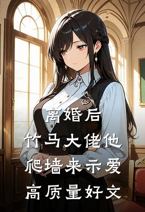 离婚后，竹马大佬他爬墙来示爱高质量好文
