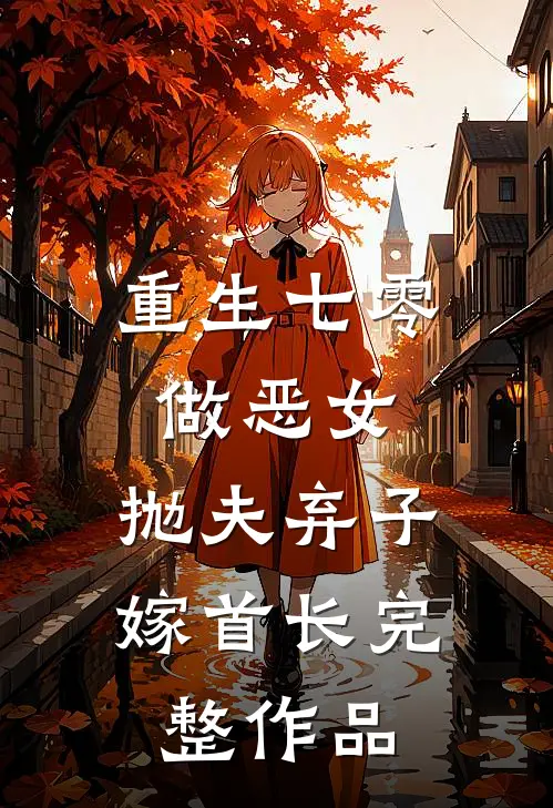 重生七零做恶女，抛夫弃子嫁首长完整作品