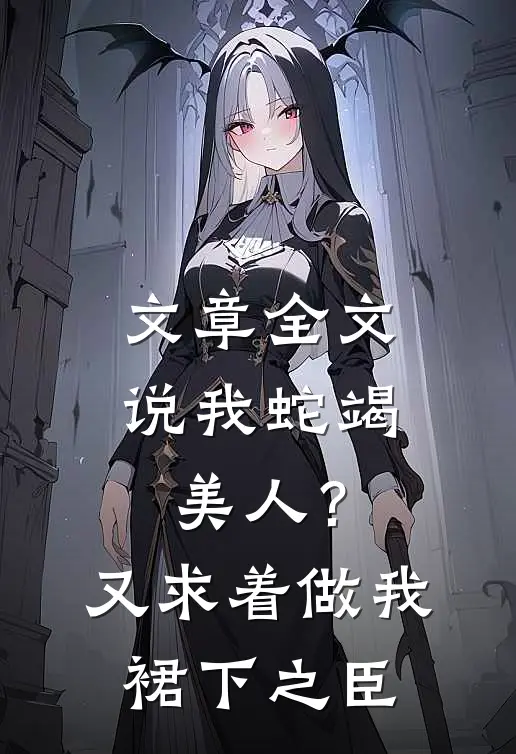 文章全文说我蛇竭美人？又求着做我裙下之臣