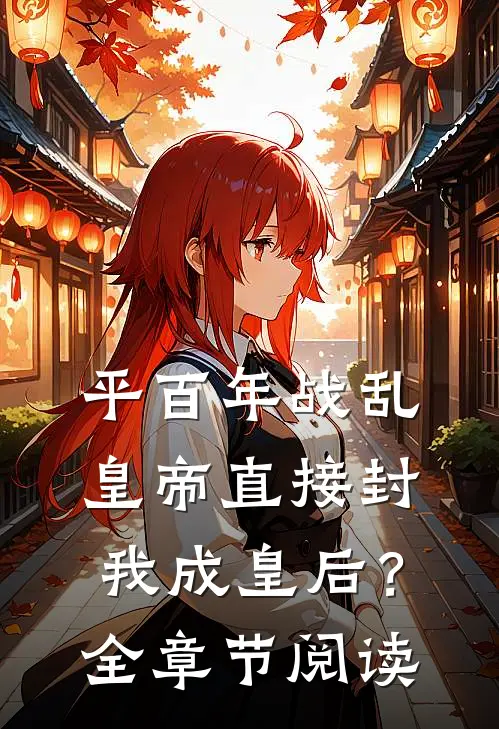 平百年战乱，皇帝直接封我成皇后？全章节阅读