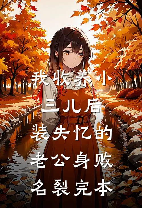 我收养小三儿后，装失忆的老公身败名裂完本