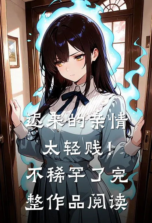 迟来的亲情太轻贱！不稀罕了完整作品阅读