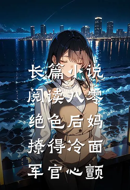 长篇小说阅读八零，绝色后妈撩得冷面军官心颤