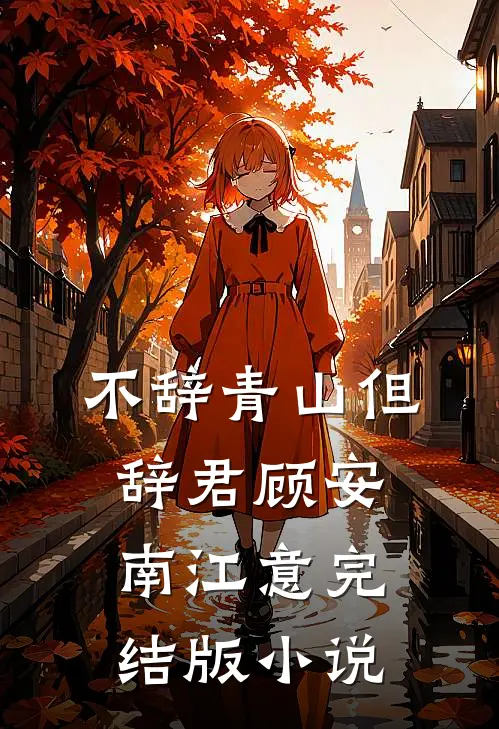不辞青山但辞君顾安南江意完结版小说