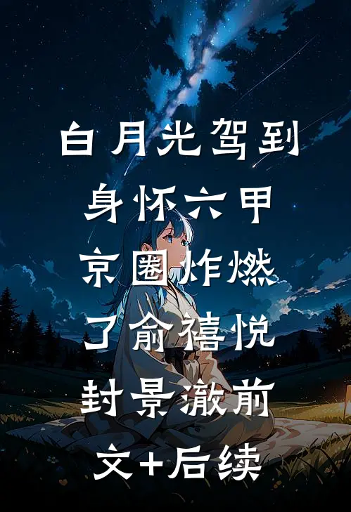 白月光驾到身怀六甲，京圈炸燃了俞禧悦封景澈前文+后续