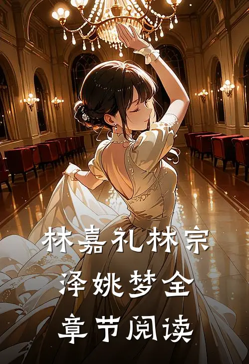 林嘉礼林宗泽姚梦全章节阅读