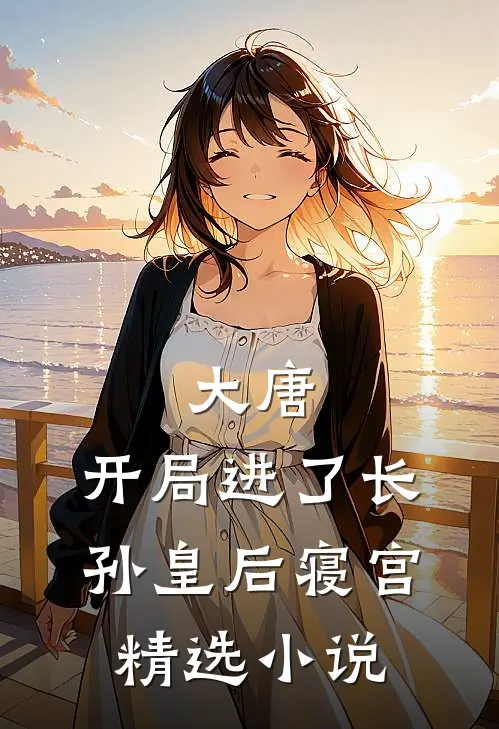 大唐：开局进了长孙皇后寝宫精选小说
