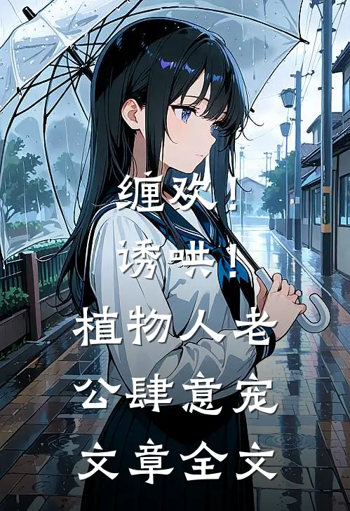 缠欢！诱哄！植物人老公肆意宠文章全文