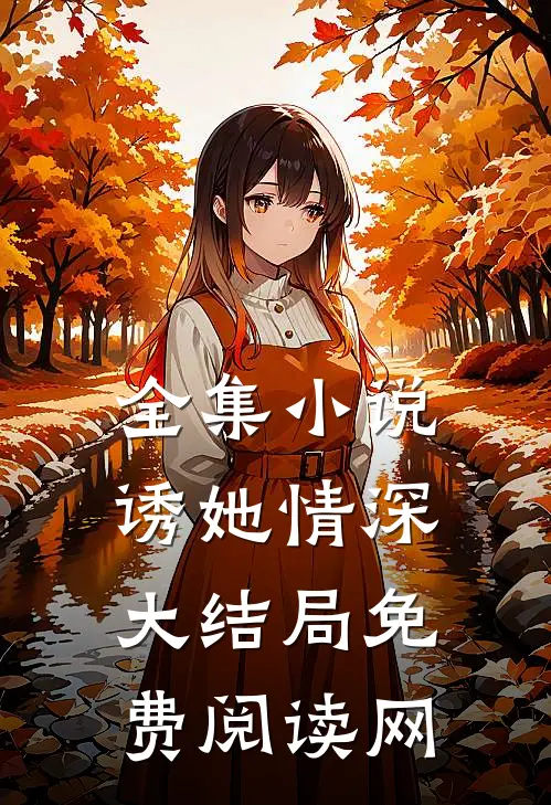 全集小说诱她情深大结局免费阅读网