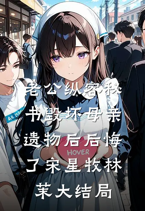 老公纵容秘书毁坏母亲遗物后后悔了宋星牧林茉大结局