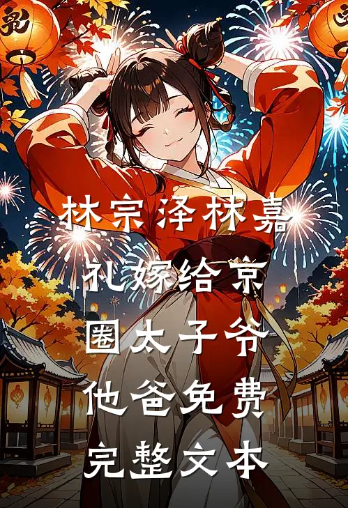 林宗泽林嘉礼嫁给京圈太子爷他爸免费完整文本