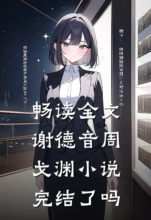 畅读全文谢德音周戈渊小说完结了吗
