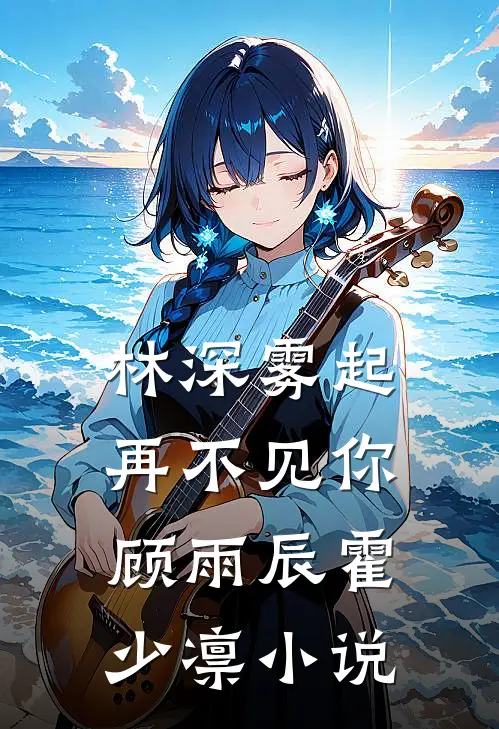 林深雾起再不见你顾雨辰霍少凛小说