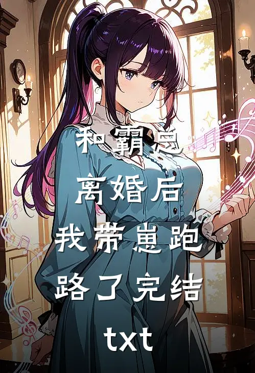 和霸总离婚后，我带崽跑路了完结txt