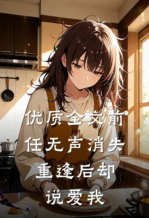 优质全文前任无声消失，重逢后却说爱我