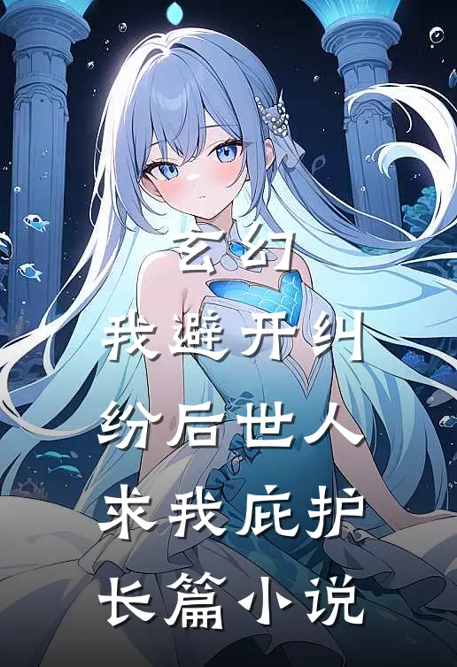 玄幻：我避开纠纷后世人求我庇护长篇小说