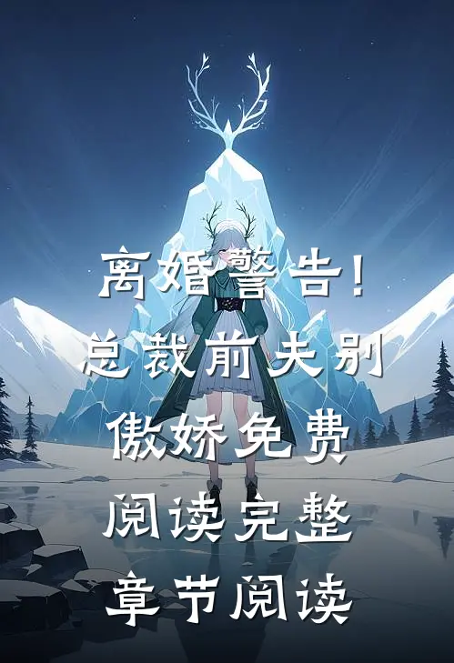离婚警告!总裁前夫别傲娇免费阅读完整章节阅读