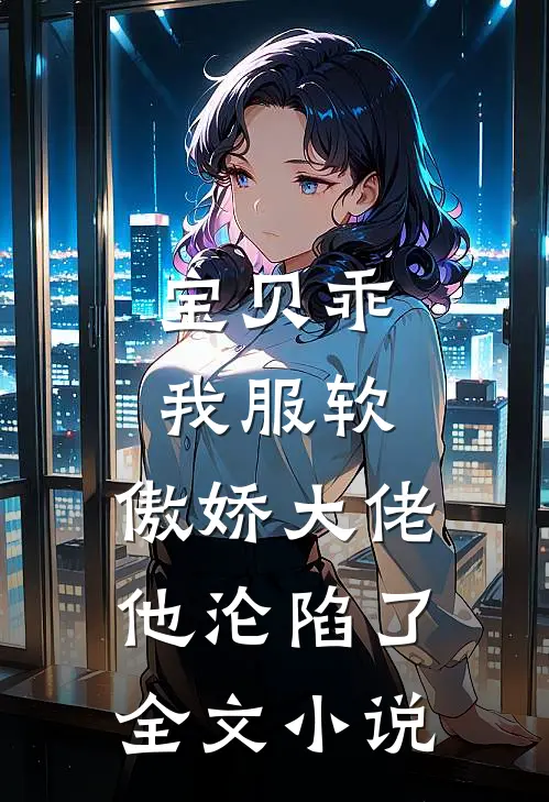 宝贝乖我服软，傲娇大佬他沦陷了全文小说