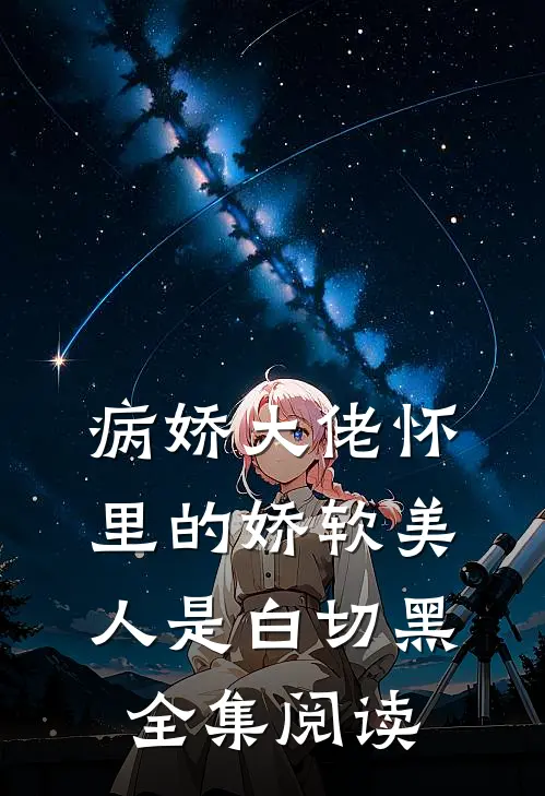 病娇大佬怀里的娇软美人是白切黑全集阅读