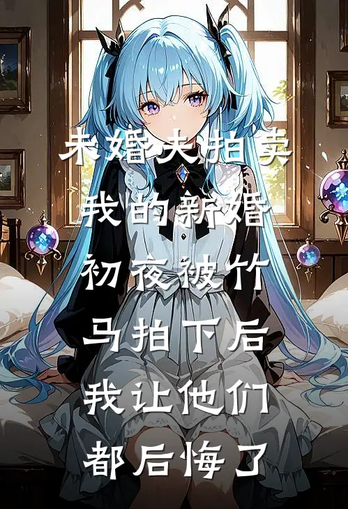 未婚夫拍卖我的新婚初夜被竹马拍下后，我让他们都后悔了