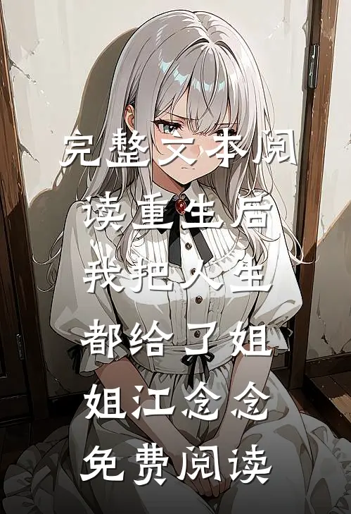 完整文本阅读重生后我把人生都给了姐姐江念念免费阅读