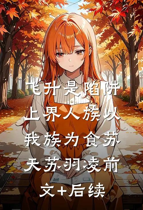 飞升是陷阱，上界人族以我族为食苏天苏羽凌前文+后续