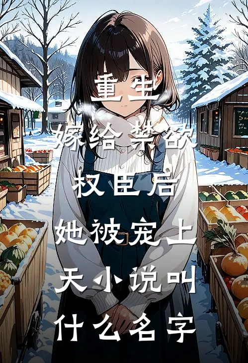 重生：嫁给禁欲权臣后，她被宠上天小说叫什么名字