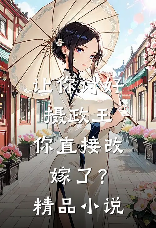 让你讨好摄政王，你直接改嫁了？精品小说