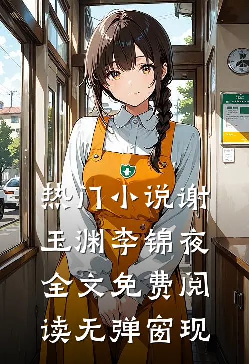 热门小说谢玉渊李锦夜全文免费阅读无弹窗 现