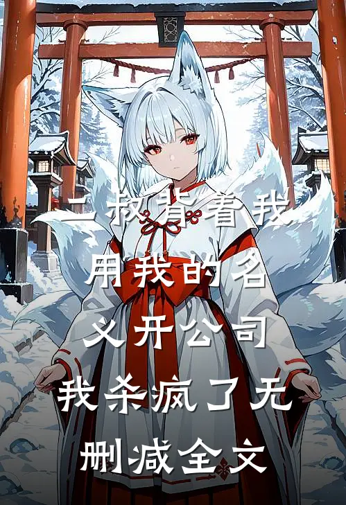 二叔背着我用我的名义开公司，我杀疯了无删减全文