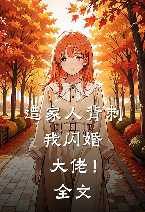 遭家人背刺，我闪婚大佬！全文
