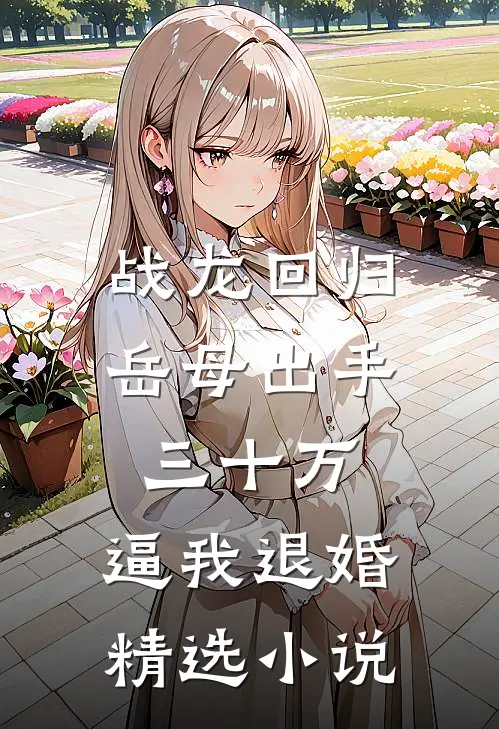 战龙回归：岳母出手三十万，逼我退婚精选小说