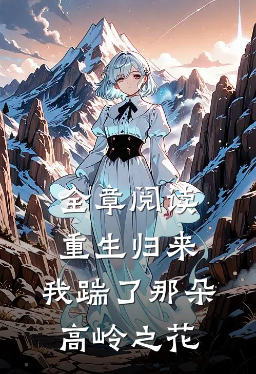 全章阅读重生归来，我踹了那朵高岭之花