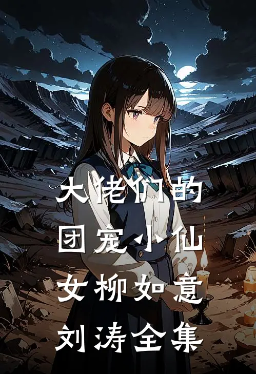 大佬们的团宠小仙女柳如意刘涛 全集