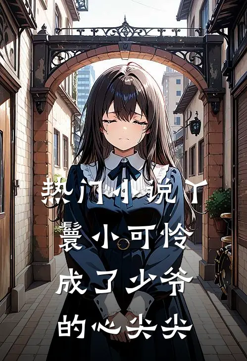 热门小说丫鬟小可怜成了少爷的心尖尖