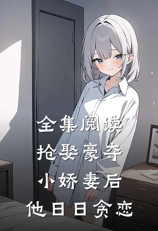 全集阅读抢娶豪夺小娇妻后，他日日贪恋