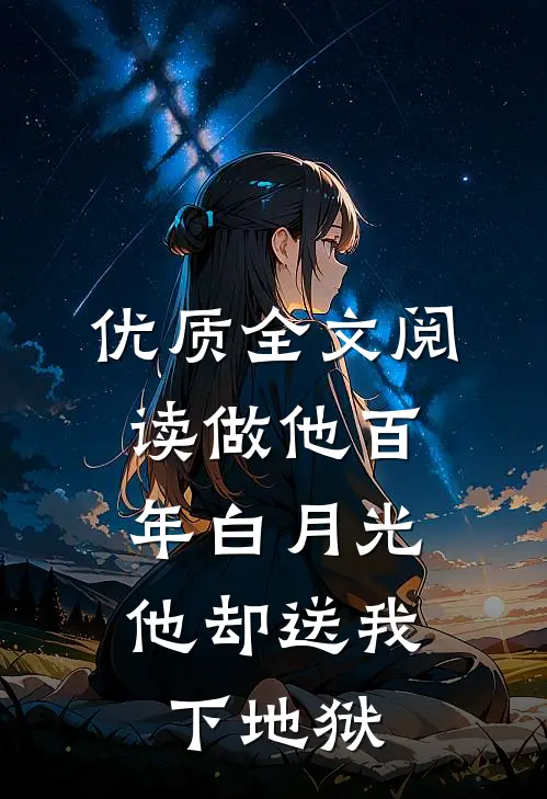优质全文阅读做他百年白月光，他却送我下地狱